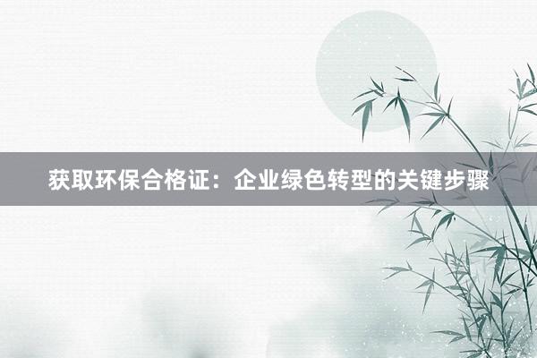 获取环保合格证：企业绿色转型的关键步骤